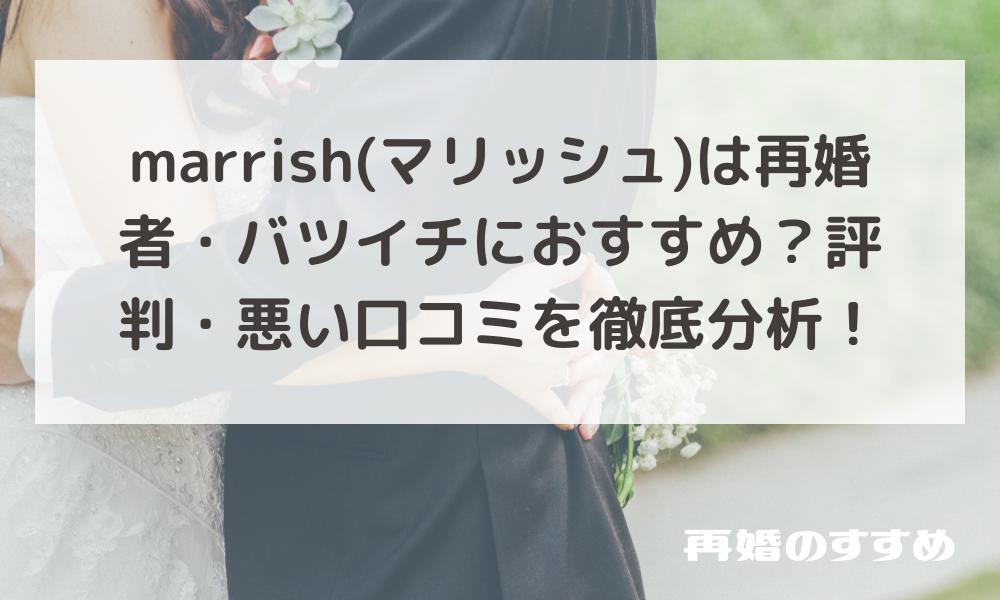 marrish(マリッシュ)は再婚者・バツイチにおすすめ？評判・悪い口コミを徹底分析！
