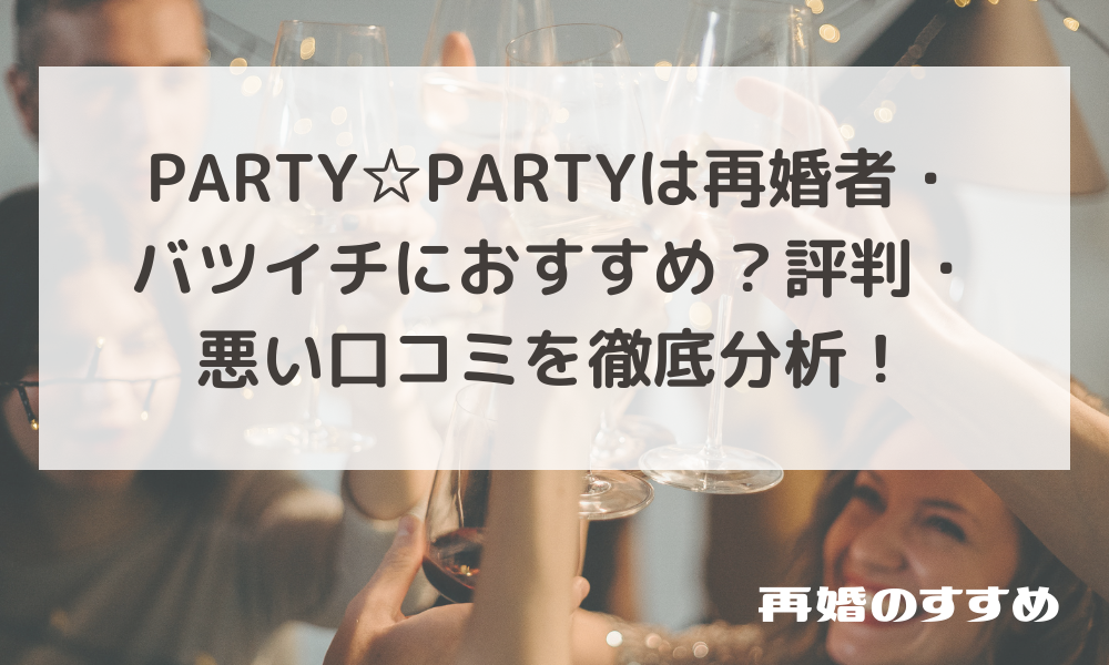 PARTY☆PARTYは再婚者・バツイチにおすすめ？評判・悪い口コミを徹底分析！